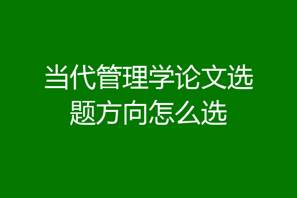 当代管理学论文选题方向怎么选