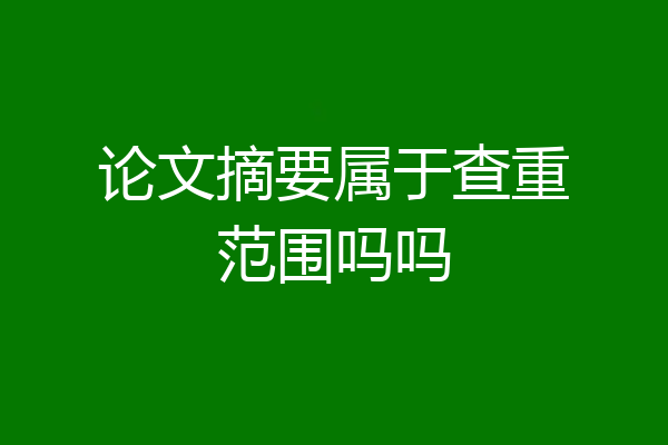 论文摘要属于查重范围吗吗