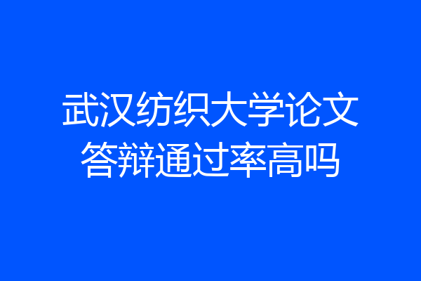 武汉纺织大学论文答辩通过率高吗