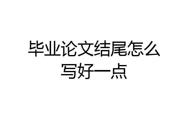 毕业论文结尾怎么写好一点