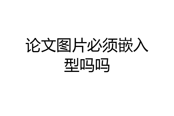论文图片必须嵌入型吗吗
