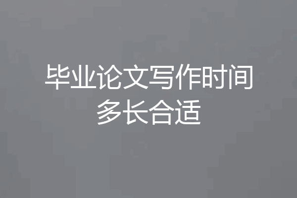毕业论文写作时间多长合适