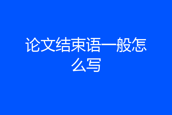 论文结束语一般怎么写