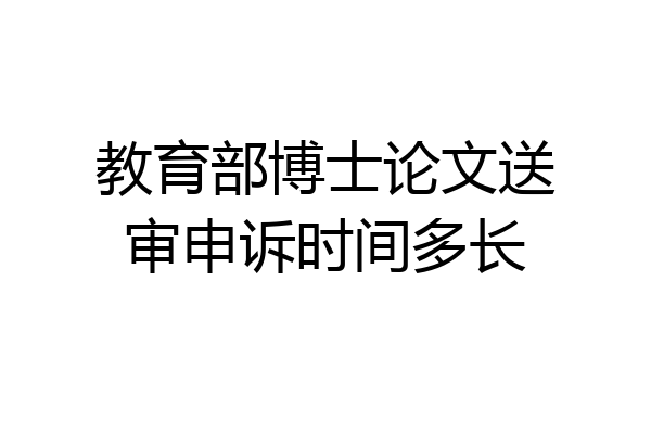教育部博士论文送审申诉时间多长