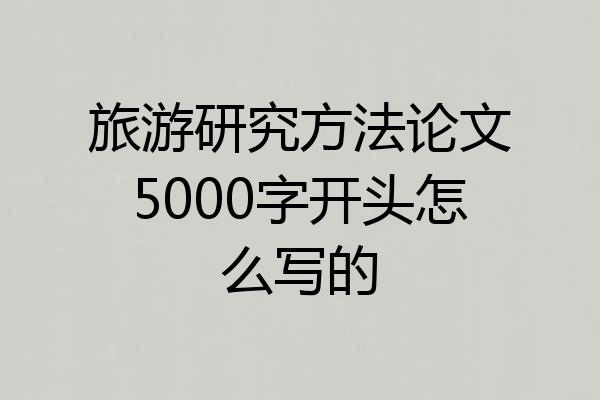 旅游研究方法论文5000字开头怎么写的