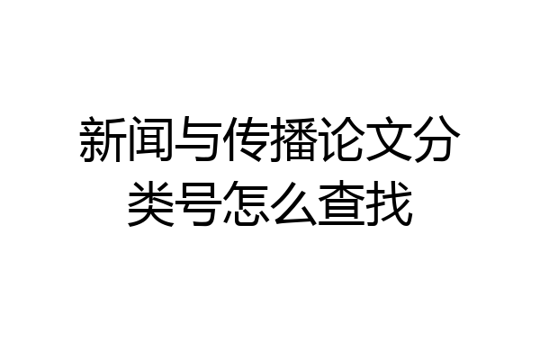 新闻与传播论文分类号怎么查找