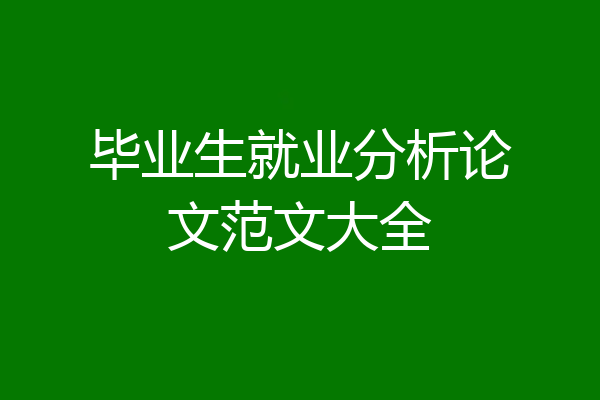 毕业生就业分析论文范文大全