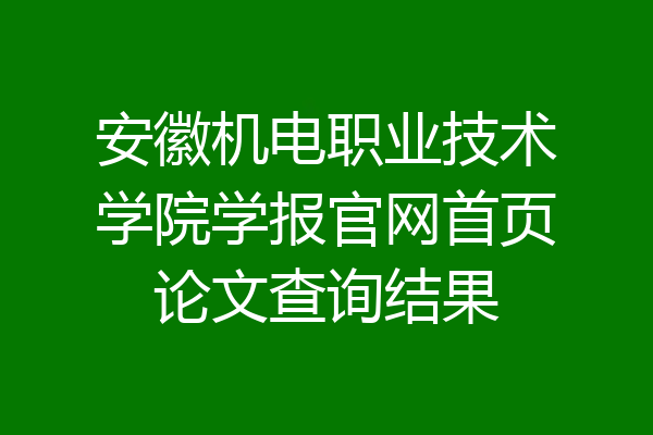 安徽机电职业技术学院学报官网首页论文查询结果