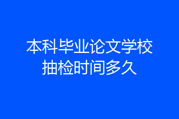 本科毕业论文学校抽检时间多久