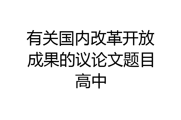 有关国内改革开放成果的议论文题目高中