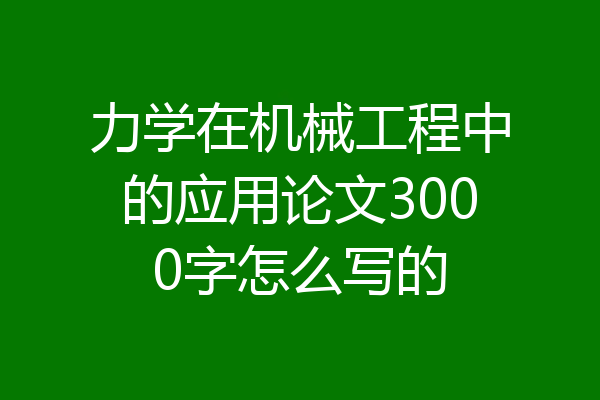 力学在机械工程中的应用论文3000字怎么写的
