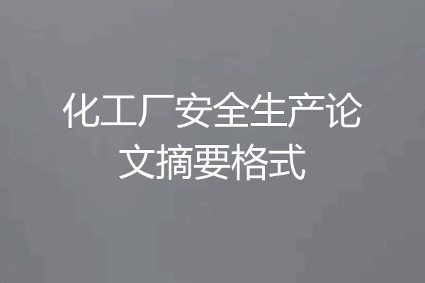 化工厂安全生产论文摘要格式
