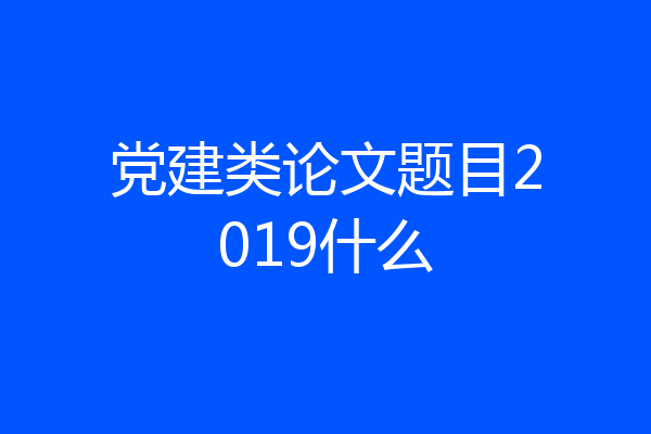 党建类论文题目2019什么