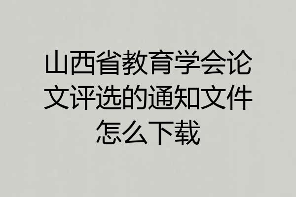 山西省教育学会论文评选的通知文件怎么下载