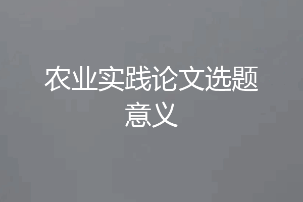 农业实践论文选题意义