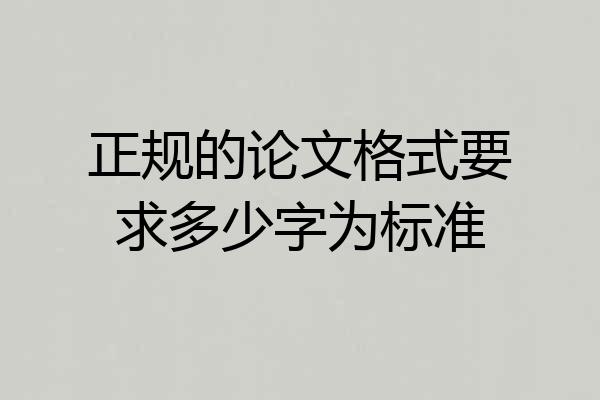 正规的论文格式要求多少字为标准
