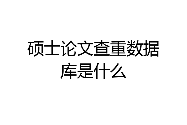 硕士论文查重数据库是什么