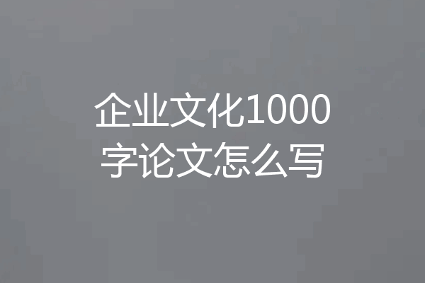 企业文化1000字论文怎么写