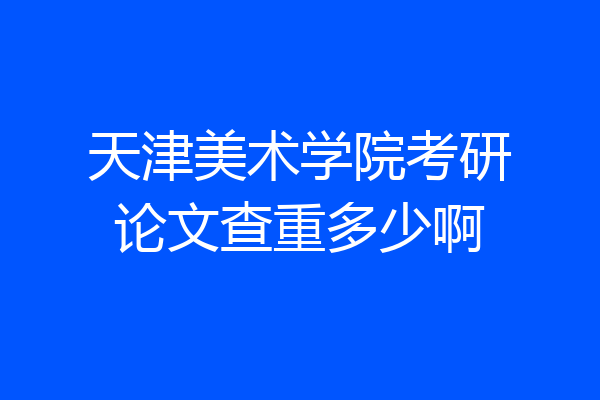 天津美术学院考研论文查重多少啊