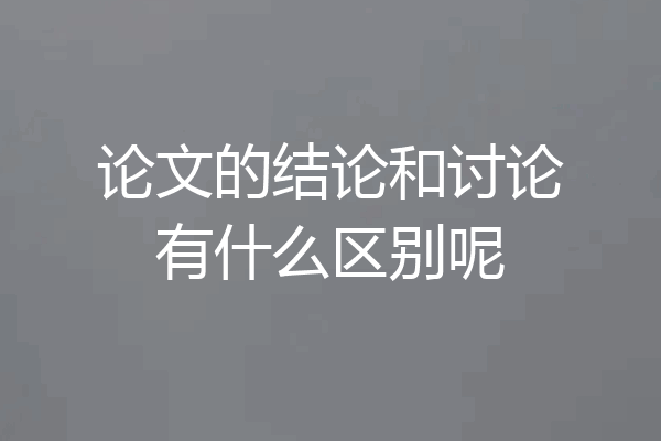 论文的结论和讨论有什么区别呢