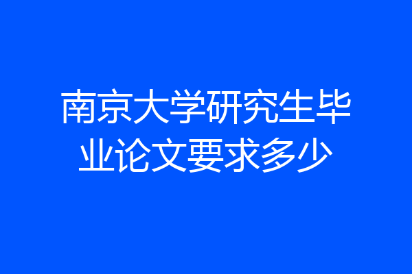 南京大学研究生毕业论文要求多少