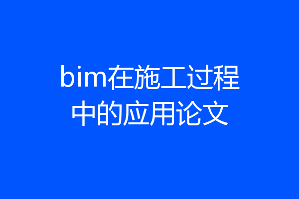 bim在施工过程中的应用论文