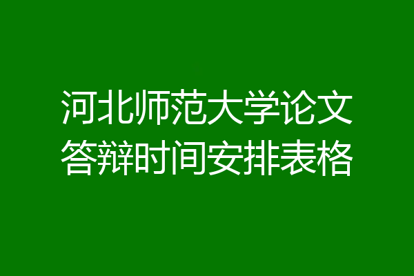河北师范大学论文答辩时间安排表格