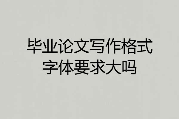 毕业论文写作格式字体要求大吗