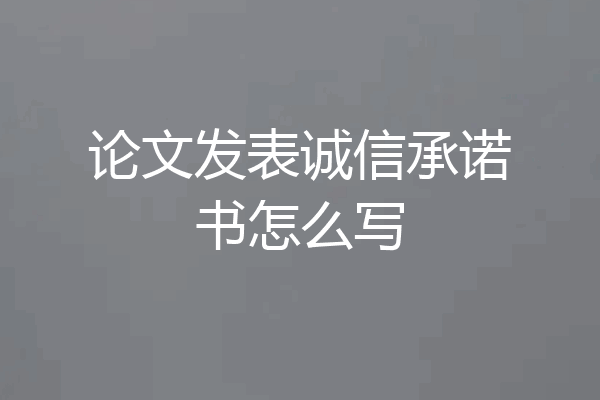 论文发表诚信承诺书怎么写