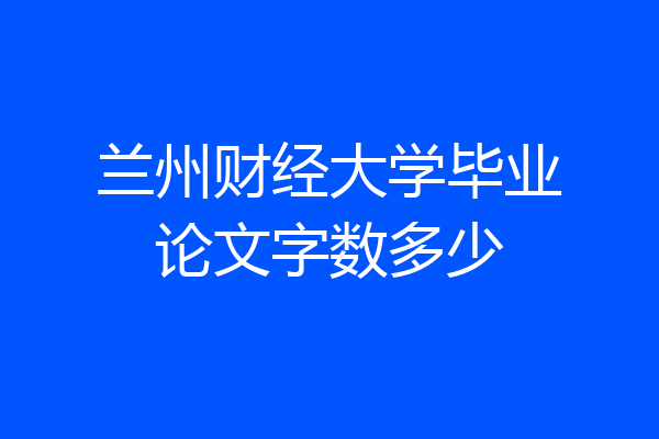 兰州财经大学毕业论文字数多少