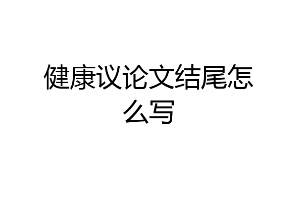 健康议论文结尾怎么写