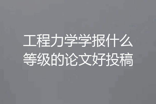 工程力学学报什么等级的论文好投稿