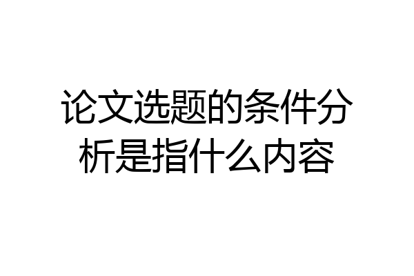 论文选题的条件分析是指什么内容