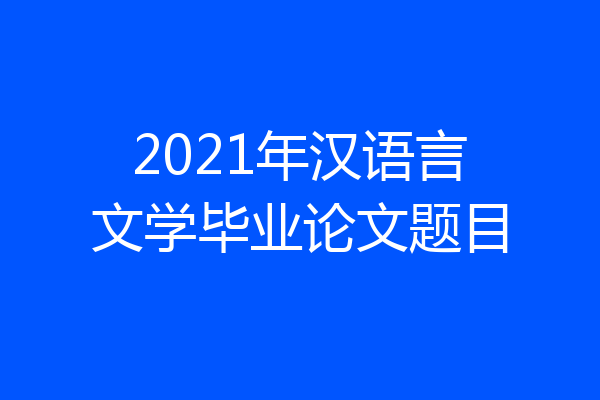 2021年汉语言文学毕业论文题目