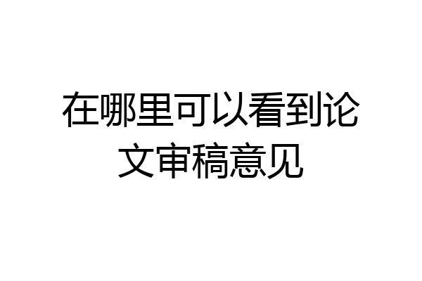 在哪里可以看到论文审稿意见