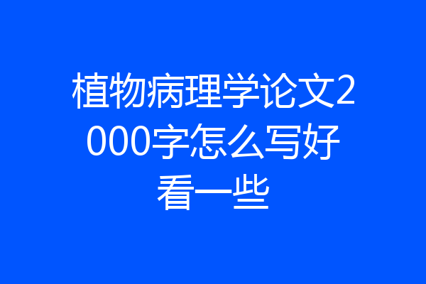 植物病理学论文2000字怎么写好看一些