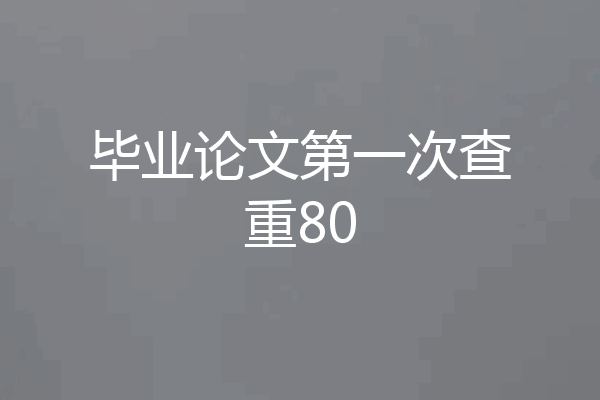 毕业论文第一次查重80