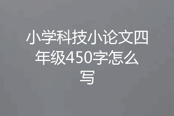 小学科技小论文四年级450字怎么写