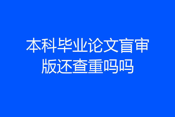 本科毕业论文盲审版还查重吗吗
