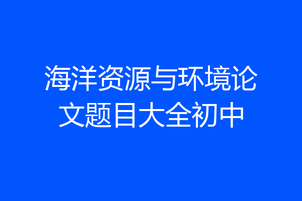 海洋资源与环境论文题目大全初中