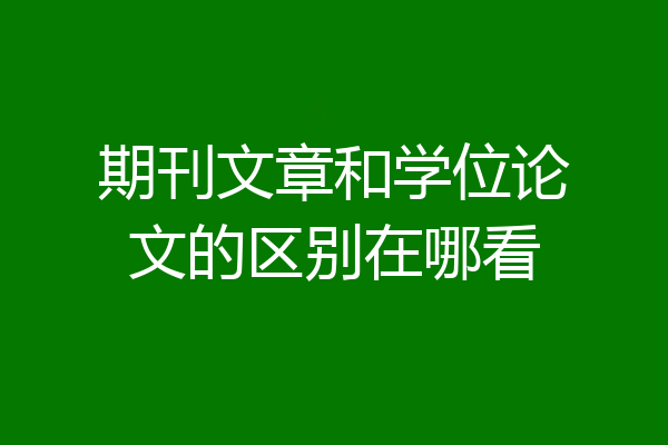 期刊文章和学位论文的区别在哪看