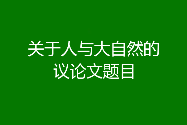 关于人与大自然的议论文题目