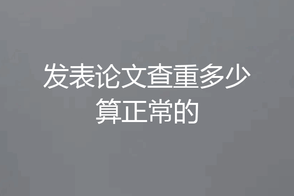发表论文查重多少算正常的