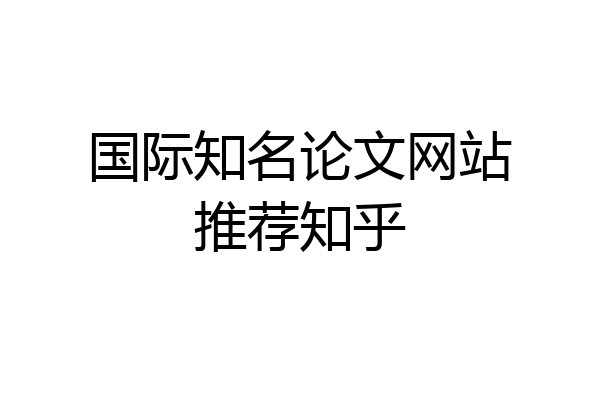 国际知名论文网站推荐知乎