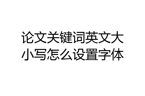 论文关键词英文大小写怎么设置字体