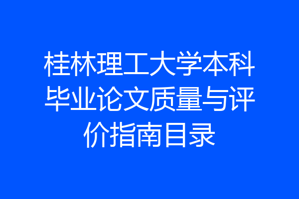桂林理工大学本科毕业论文质量与评价指南目录