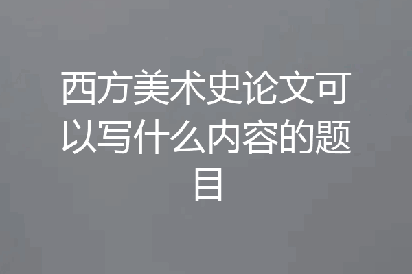 西方美术史论文可以写什么内容的题目