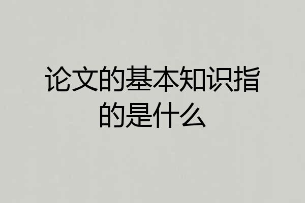 论文的基本知识指的是什么