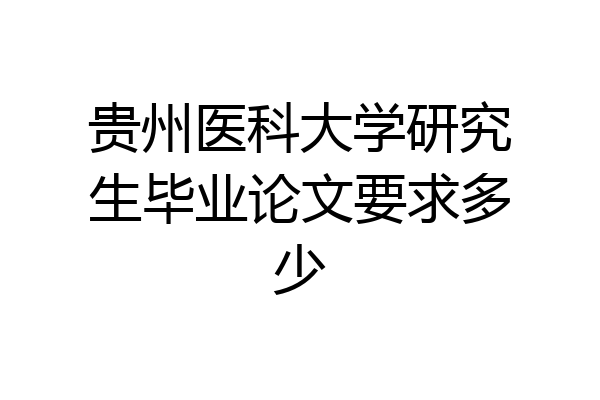 贵州医科大学研究生毕业论文要求多少
