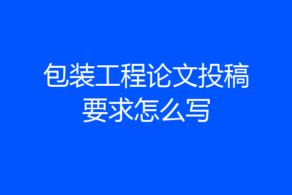 包装工程论文投稿要求怎么写